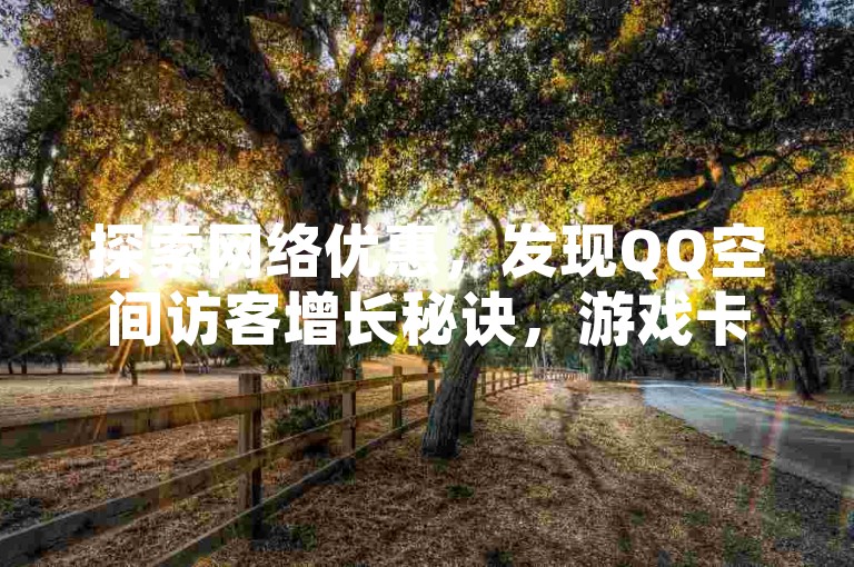 探索网络优惠，发现QQ空间访客增长秘诀，游戏卡盟快速发卡，抖音与快手业务推广工具一应俱全。