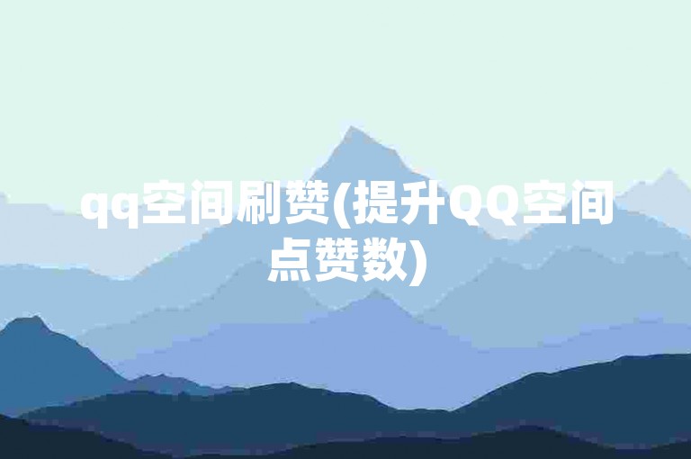 qq空间刷赞(提升QQ空间点赞数)