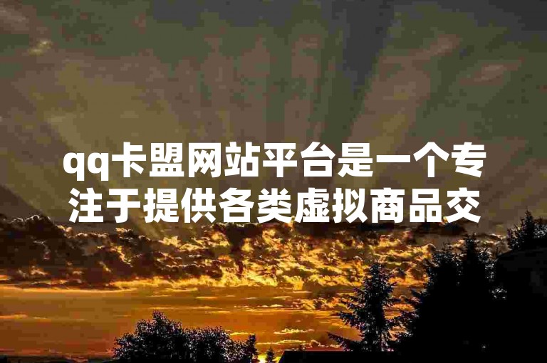 qq卡盟网站平台是一个专注于提供各类虚拟商品交易服务的网络平台。