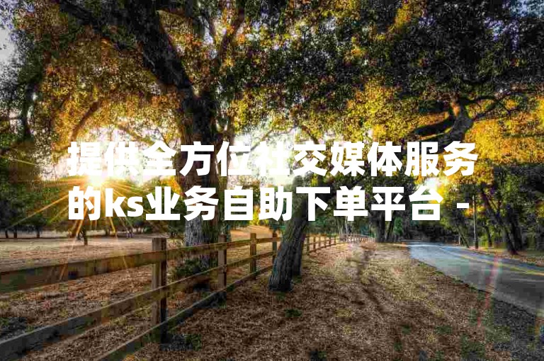 提供全方位社交媒体服务的ks业务自助下单平台 - dy涨赞业务平台，以超低价格满足您的所有需求。