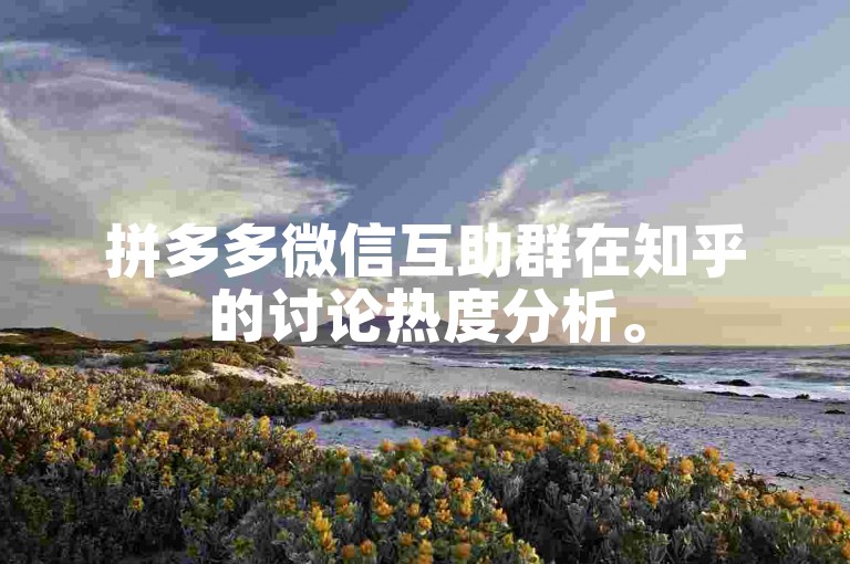 拼多多微信互助群在知乎的讨论热度分析。