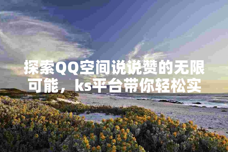 探索QQ空间说说赞的无限可能，ks平台带你轻松实现双击乐趣。