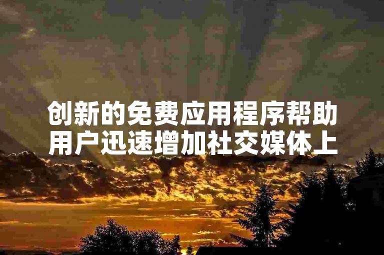 创新的免费应用程序帮助用户迅速增加社交媒体上的点赞数。