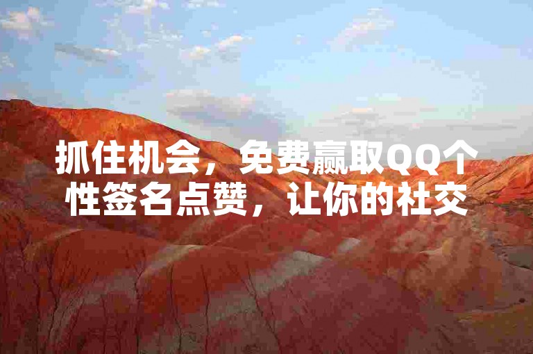 抓住机会，免费赢取QQ个性签名点赞，让你的社交形象更加出众！