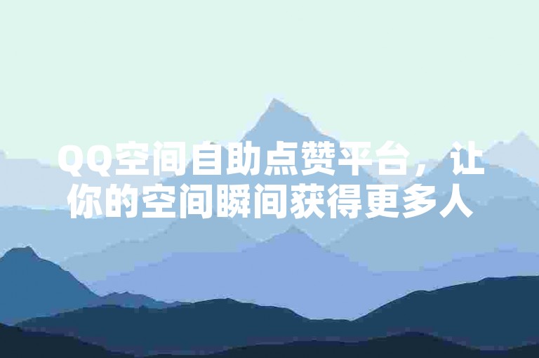 QQ空间自助点赞平台，让你的空间瞬间获得更多人气。