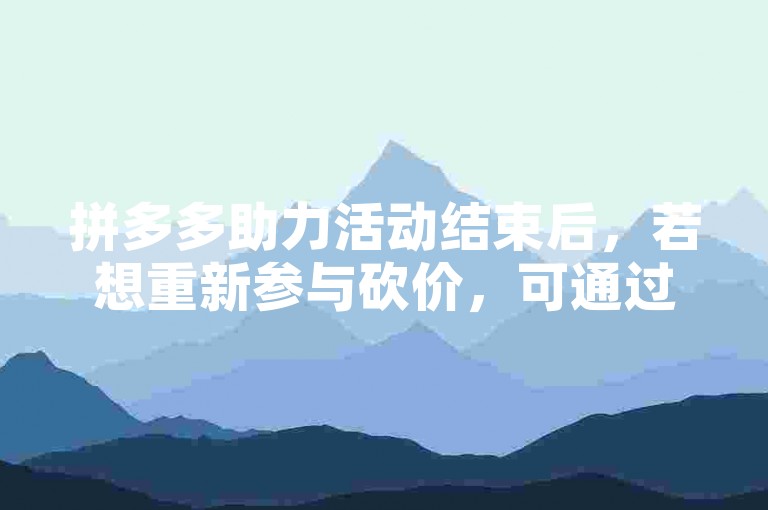 拼多多助力活动结束后，若想重新参与砍价，可通过搜索拼多多互助群来寻找新的砍价机会。