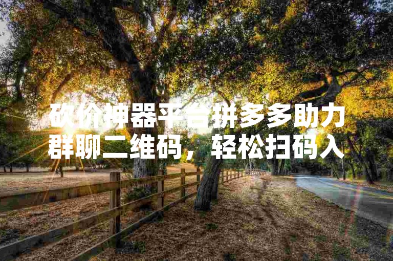 砍价神器平台拼多多助力群聊二维码，轻松扫码入群享优惠。
