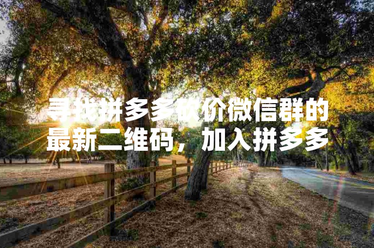 寻找拼多多砍价微信群的最新二维码，加入拼多多助力新人群组。