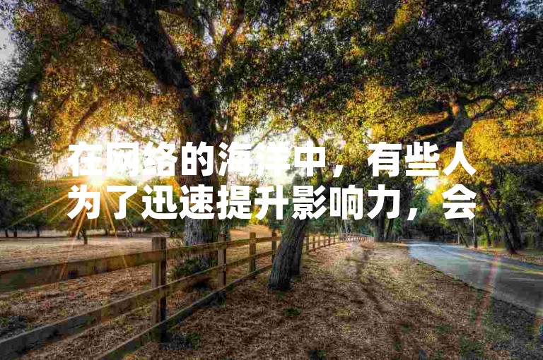 在网络的海洋中，有些人为了迅速提升影响力，会选择通过豪少代刷网这样的平台来购买今日头条的粉丝。