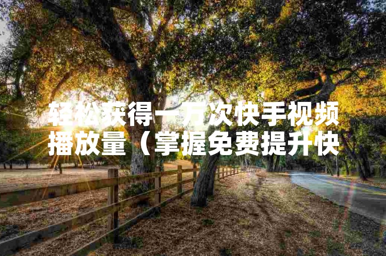 轻松获得一万次快手视频播放量（掌握免费提升快手播放量的实用技巧）