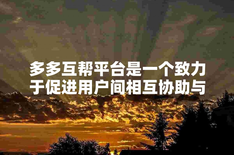 多多互帮平台是一个致力于促进用户间相互协助与资源共享的在线社区。