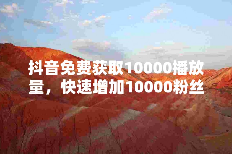 抖音免费获取10000播放量，快速增加10000粉丝 - 快手超低价自助服务 - dy评论下单业务。