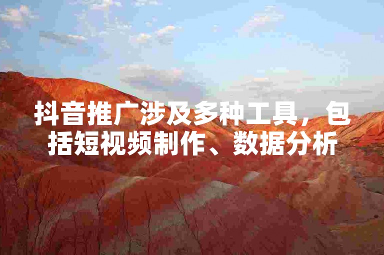 抖音推广涉及多种工具，包括短视频制作、数据分析和广告投放等软件。