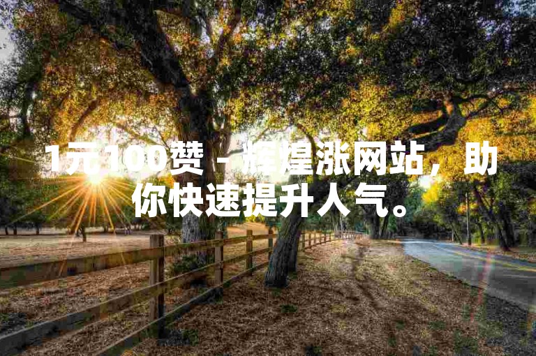1元100赞 - 辉煌涨网站，助你快速提升人气。