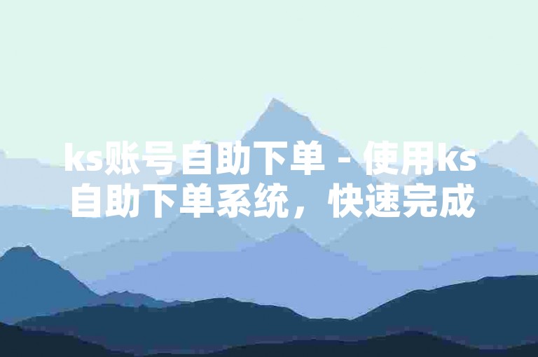 ks账号自助下单 - 使用ks自助下单系统，快速完成湖南地区服务订购。