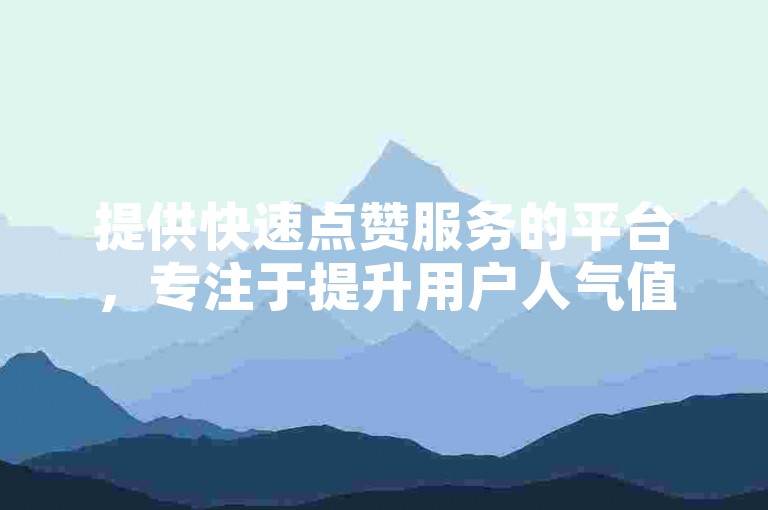 提供快速点赞服务的平台，专注于提升用户人气值，以实惠的价格实现自助下单。
