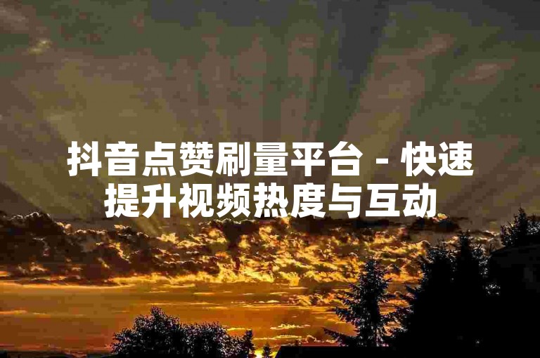 抖音点赞刷量平台 - 快速提升视频热度与互动