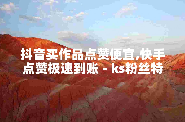 抖音买作品点赞便宜,快手点赞极速到账 - ks粉丝特价 - 1毛钱10000播放量抖音创业