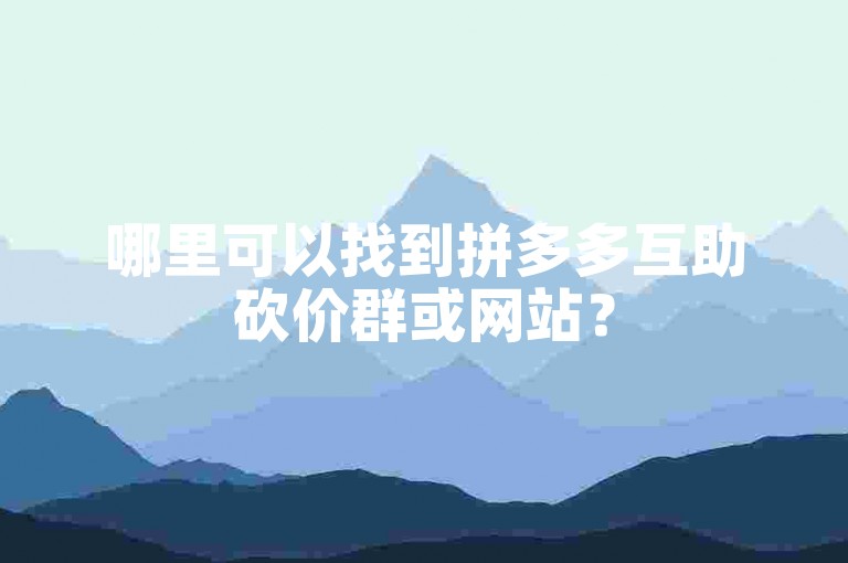 哪里可以找到拼多多互助砍价群或网站？