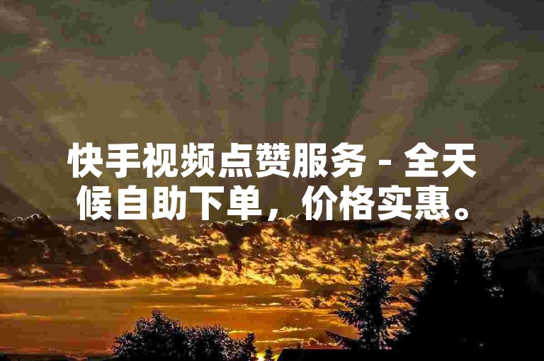 快手视频点赞服务 - 全天候自助下单，价格实惠。