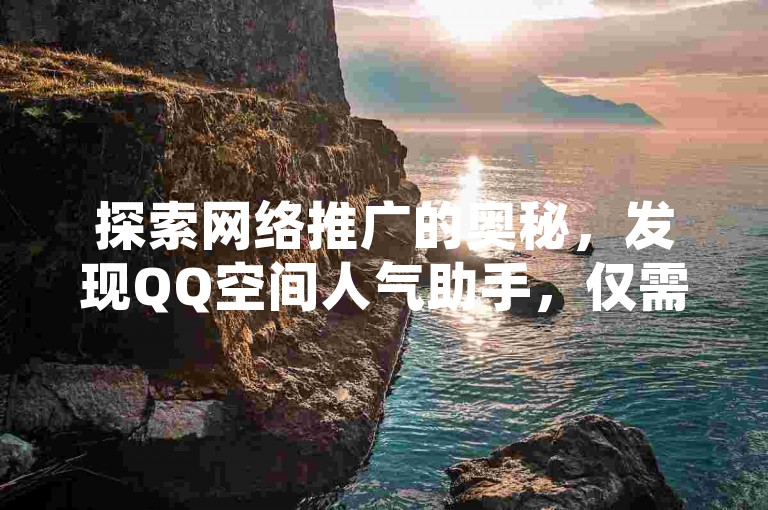 探索网络推广的奥秘，发现QQ空间人气助手，仅需一元即可获得百赞；而KS平台的粉丝增长服务，三元便能拥有三千忠实拥护者；至于DY平台，更是提供了难以置信的粉丝特惠。
