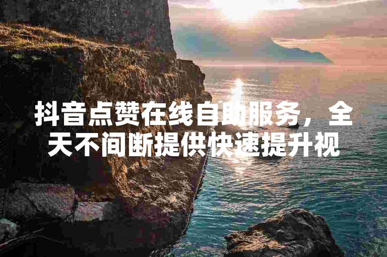 抖音点赞在线自助服务，全天不间断提供快速提升视频热度的方案。
