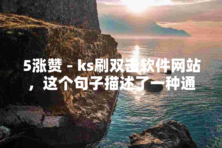 5涨赞 - ks刷双击软件网站，这个句子描述了一种通过使用特定软件或网站来增加社交媒体点赞数的行为，其中0.5涨赞可能表示每次操作可以增加0.5个赞。这种行为通常被称为刷赞，是一种不正当的网络营销手段，可能会违反平台规定，导致账号被封禁或其他后果。