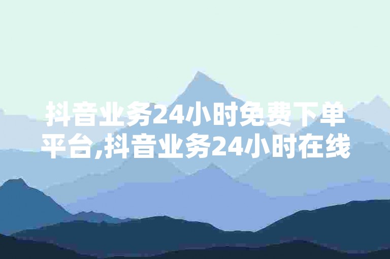 抖音业务24小时免费下单平台,抖音业务24小时在线下单商城 - 快手充赞的链接 - qq绿钻免费领取网址。