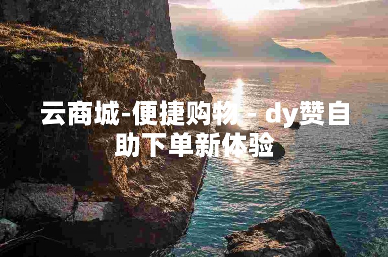 云商城-便捷购物 - dy赞自助下单新体验