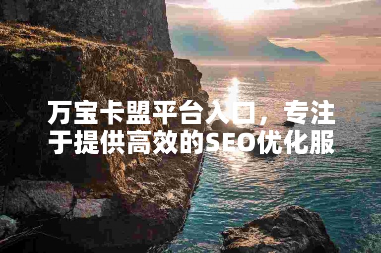 万宝卡盟平台入口，专注于提供高效的SEO优化服务，帮助网站快速提升搜索排名和增加曝光度。
