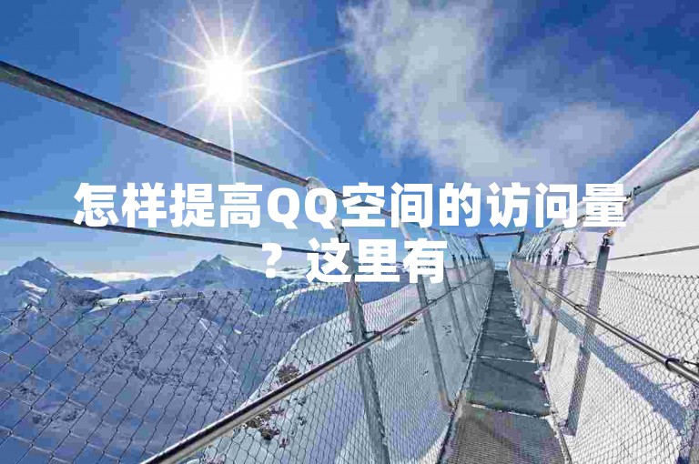 怎样提高QQ空间的访问量？这里有5种实用策略助你增强QQ空间的人气与可见度。