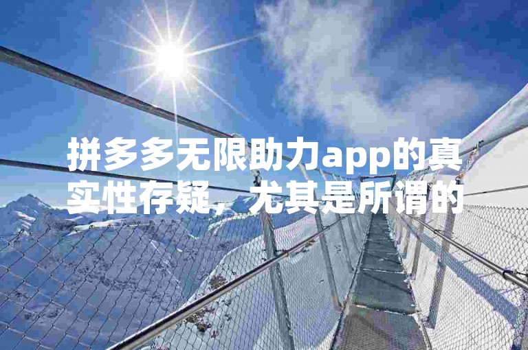 拼多多无限助力app的真实性存疑，尤其是所谓的{pdd砍价软件}可能涉及违规操作。