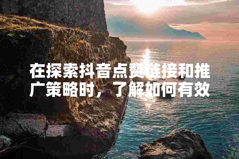 在探索抖音点赞链接和推广策略时，了解如何有效增加视频曝光率是关键。