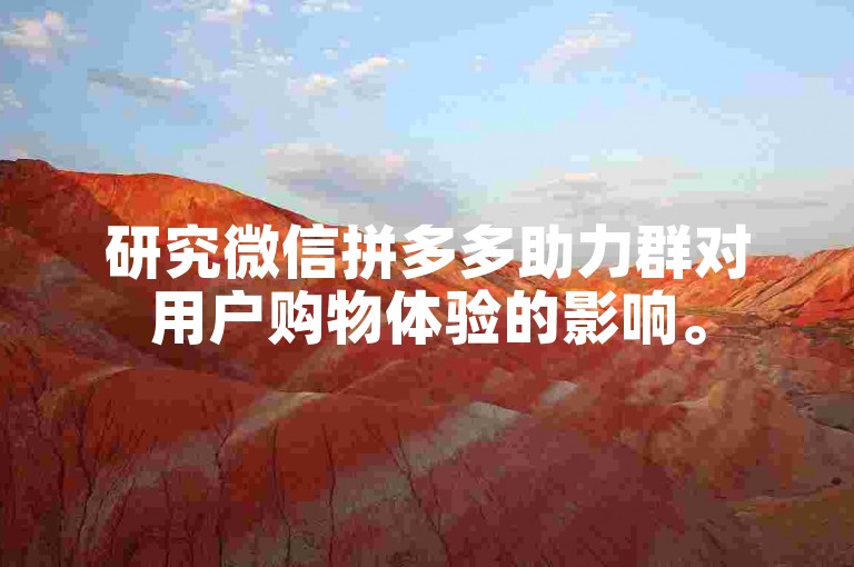 研究微信拼多多助力群对用户购物体验的影响。