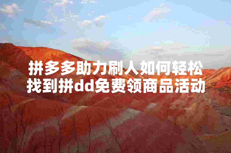 拼多多助力刷人如何轻松找到拼dd免费领商品活动的神器？