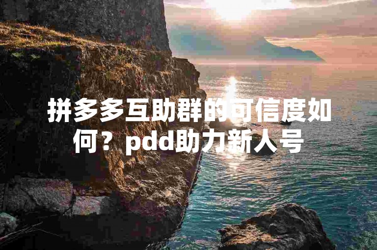 拼多多互助群的可信度如何？pdd助力新人号