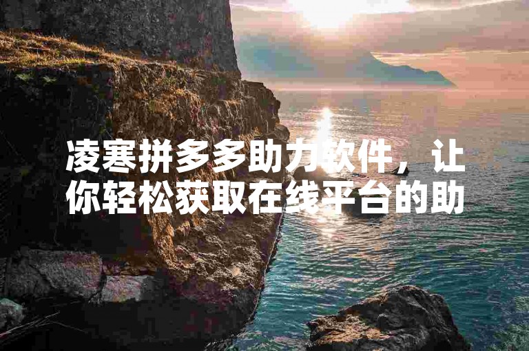 凌寒拼多多助力软件，让你轻松获取在线平台的助力。