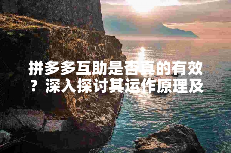 拼多多互助是否真的有效？深入探讨其运作原理及带来的影响。
