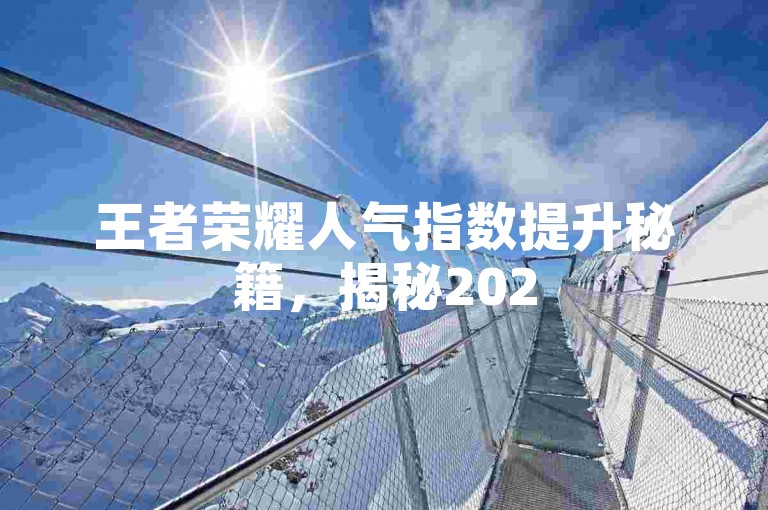 王者荣耀人气指数提升秘籍，揭秘2025年如何高效购买热度值！