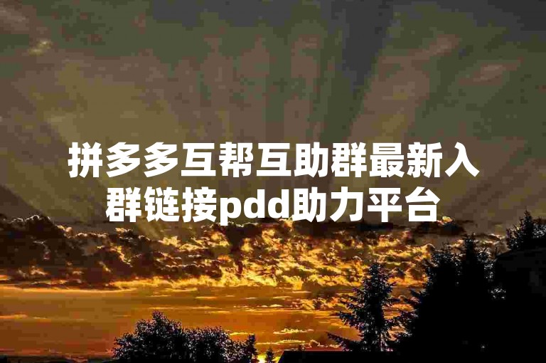 拼多多互帮互助群最新入群链接pdd助力平台