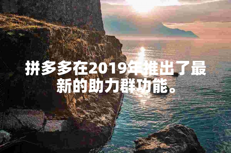 拼多多在2019年推出了最新的助力群功能。