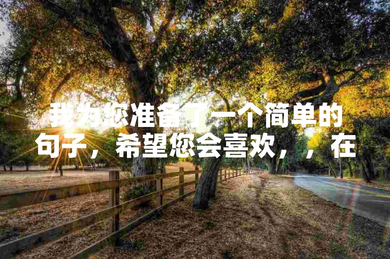 我为您准备了一个简单的句子，希望您会喜欢，，在24小时自助平台轻松下单，即刻获得10个赞的支持。