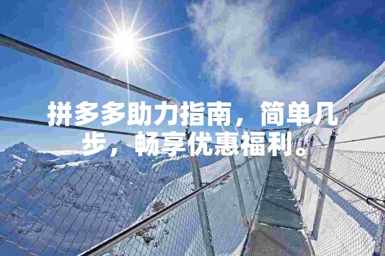 拼多多助力指南，简单几步，畅享优惠福利。