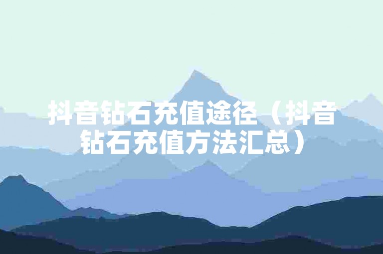 抖音钻石充值途径（抖音钻石充值方法汇总）