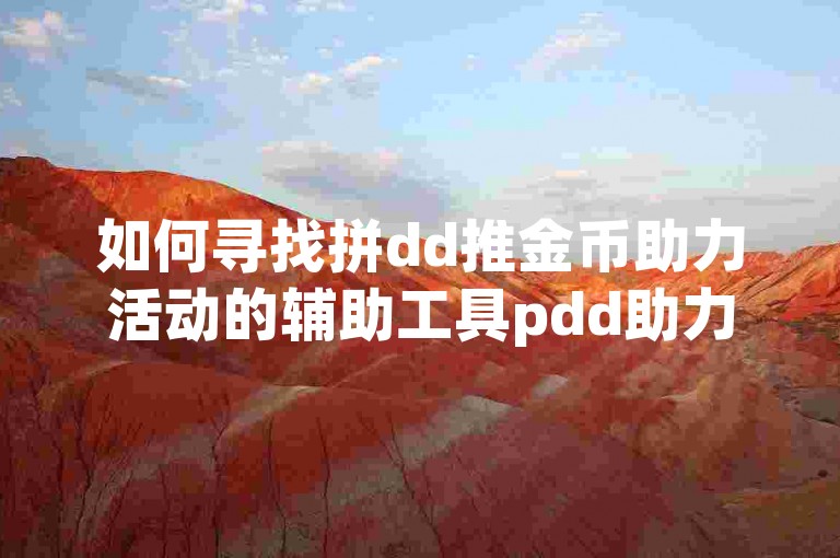 如何寻找拼dd推金币助力活动的辅助工具pdd助力平台？