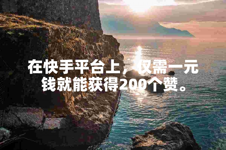 在快手平台上，仅需一元钱就能获得200个赞。