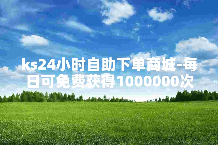 ks24小时自助下单商城-每日可免费获得1000000次点赞。