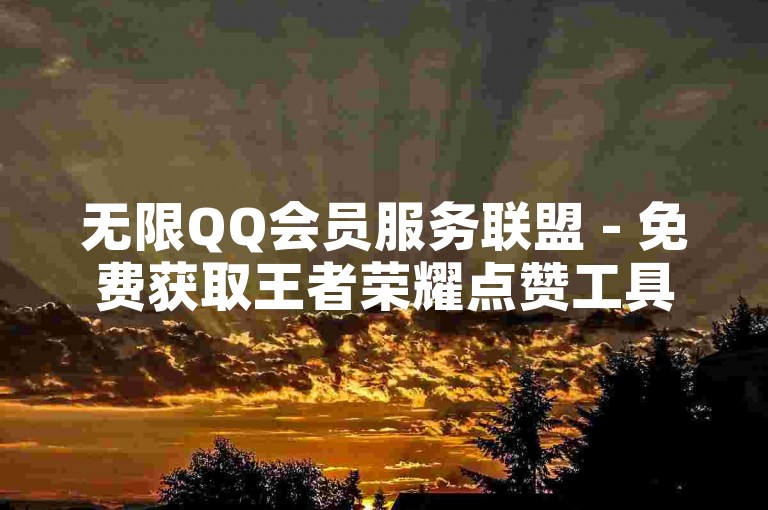 无限QQ会员服务联盟 - 免费获取王者荣耀点赞工具下载链接