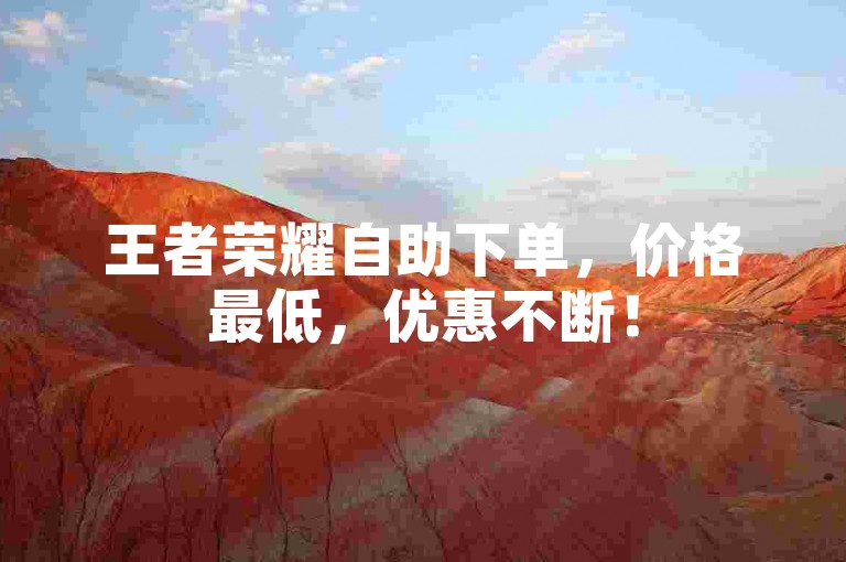 王者荣耀自助下单，价格最低，优惠不断！