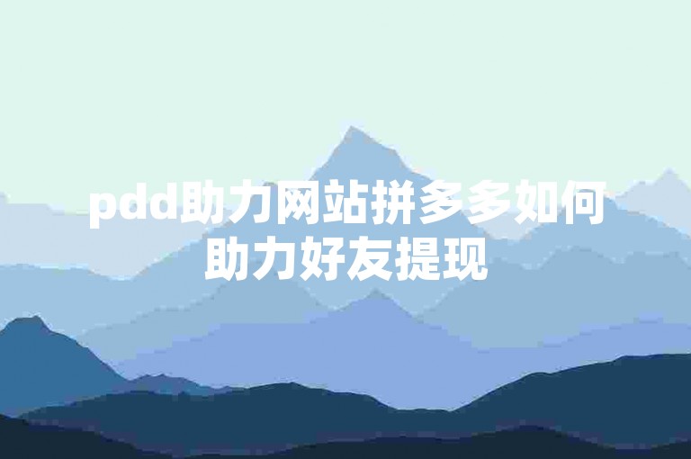 pdd助力网站拼多多如何助力好友提现